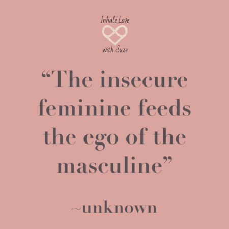 the insecure feminine feeds the ego of the masculine